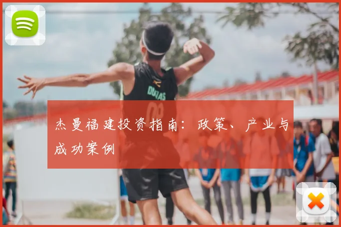 杰曼福建投资指南：政策、产业与成功案例