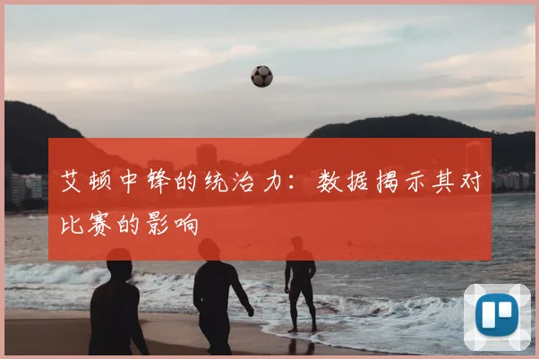艾顿中锋的统治力：数据揭示其对比赛的影响