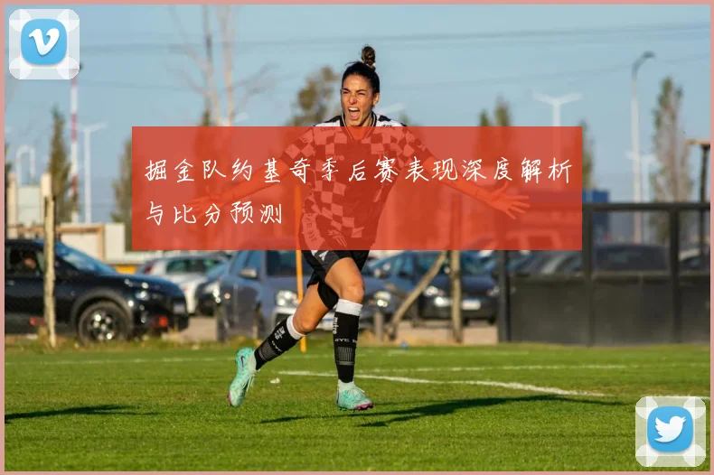 掘金队约基奇季后赛表现深度解析与比分预测