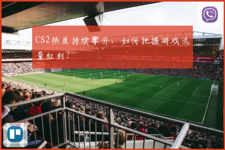 CS2热度持续攀升,如何把握游戏流量红利?