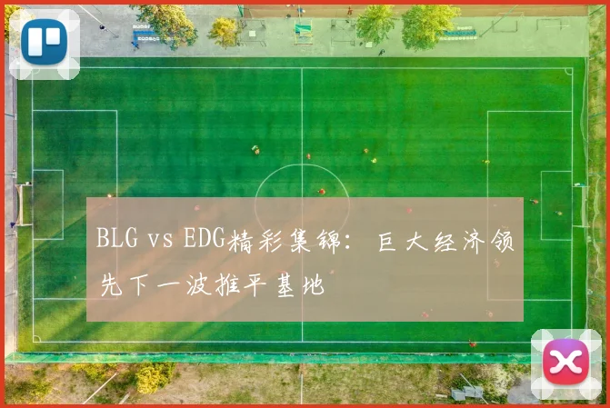 BLG vs EDG精彩集锦：巨大经济领先下一波推平基地