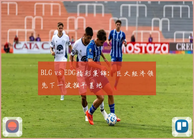 BLG vs EDG精彩集锦：巨大经济领先下一波推平基地