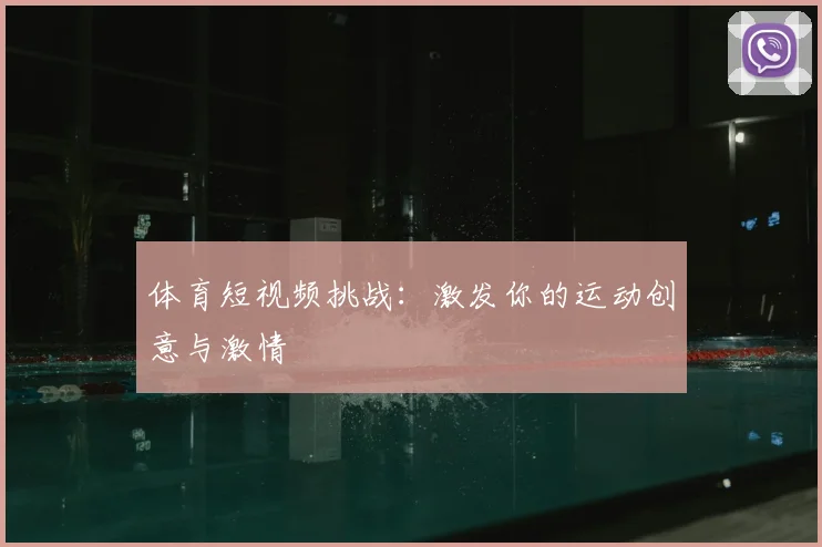 体育短视频挑战：激发你的运动创意与激情