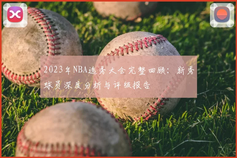 2023年NBA选秀大会完整回顾：新秀球员深度分析与评级报告