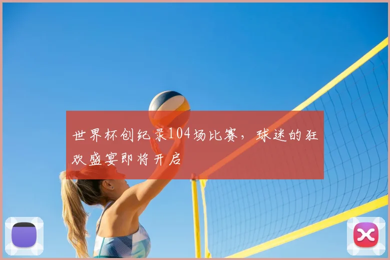 世界杯创纪录104场比赛，球迷的狂欢盛宴即将开启