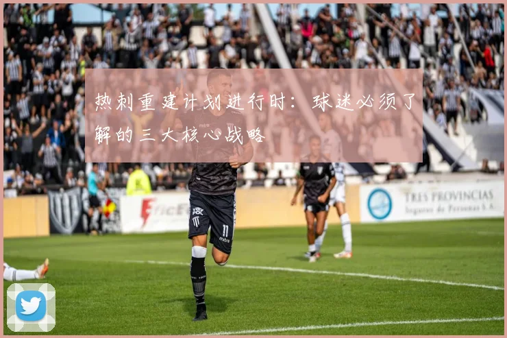 热刺重建计划进行时：球迷必须了解的三大核心战略