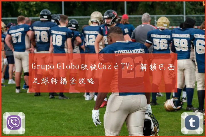 Grupo Globo联袂CazéTV：解锁巴西足球转播全攻略