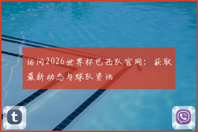 访问2026世界杯巴西队官网：获取最新动态与球队资讯