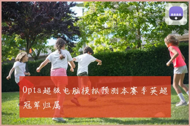 Opta超级电脑模拟预测本赛季英超冠军归属