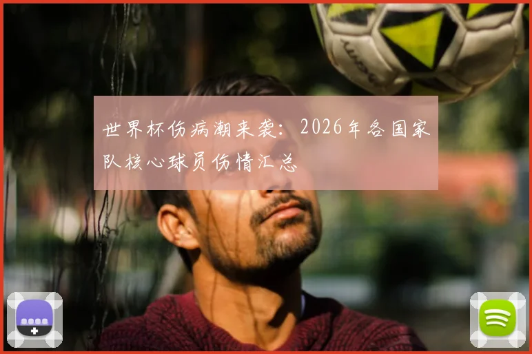 世界杯伤病潮来袭：2026年各国家队核心球员伤情汇总
