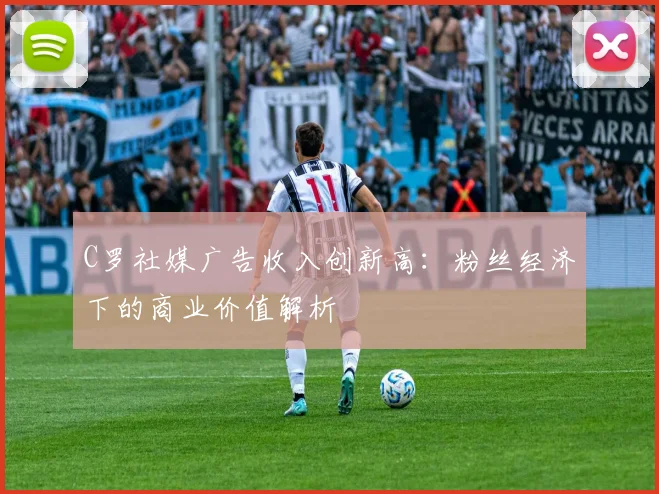 C罗社媒广告收入创新高：粉丝经济下的商业价值解析