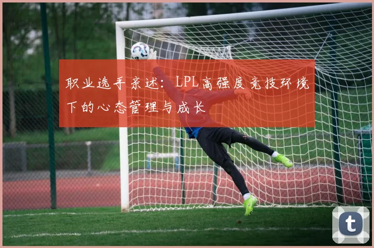 职业选手亲述：LPL高强度竞技环境下的心态管理与成长